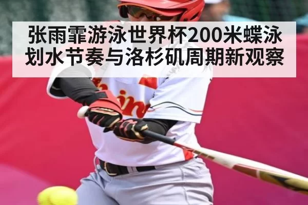 张雨霏游泳世界杯200米蝶泳划水节奏与洛杉矶周期新观察 - FNESPORTS